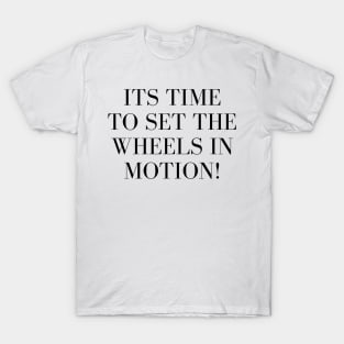 Its Time to Set the Wheels in Motion T-Shirt